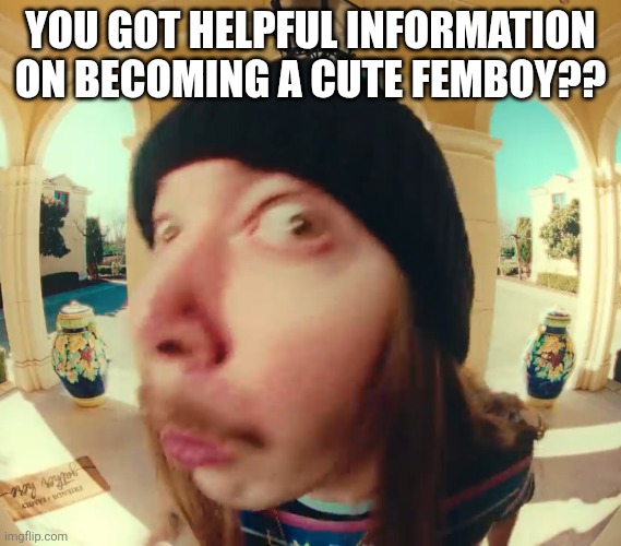 Halp mi | You got helpful information on becoming a cute femboy?? | image tagged in jimmyhere at the door | made w/ Imgflip meme maker
