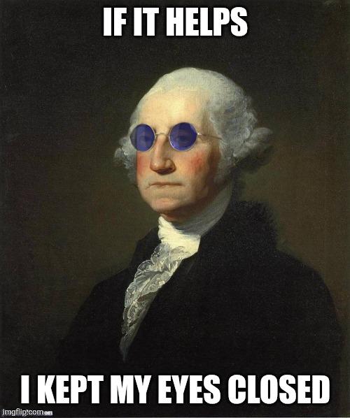 George Washington sunglasses | If it helps I kept my eyes closed | image tagged in george washington sunglasses | made w/ Imgflip meme maker