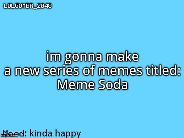 BrazilianGuy announcement temp | im gonna make a new series of memes titled:
Meme Soda; kinda happy | image tagged in brazilianguy announcement temp | made w/ Imgflip meme maker