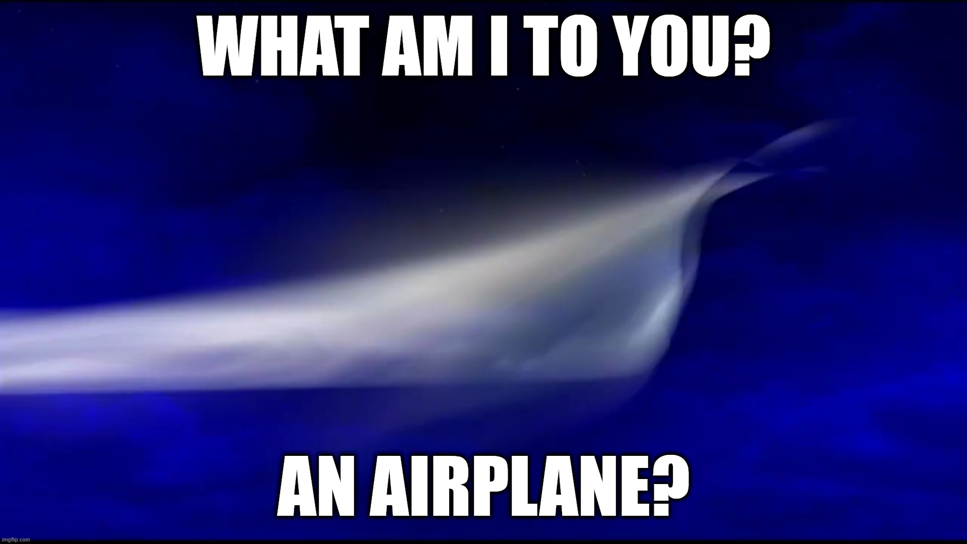 what did i just do 5: nyoom | what am I to you? An airplane? | image tagged in le cursed frame,kachow,airplane,random tag i decided to put | made w/ Imgflip meme maker