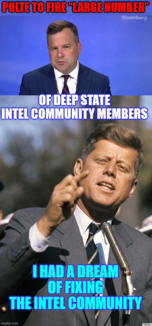 President Trump making a JFK wish come true | Pulte to Fire “Large Number”; of Deep State Intel Community Members; I had a dream of fixing the intel community | image tagged in jfk,fix the intel community,finally a president doing something about it | made w/ Imgflip meme maker