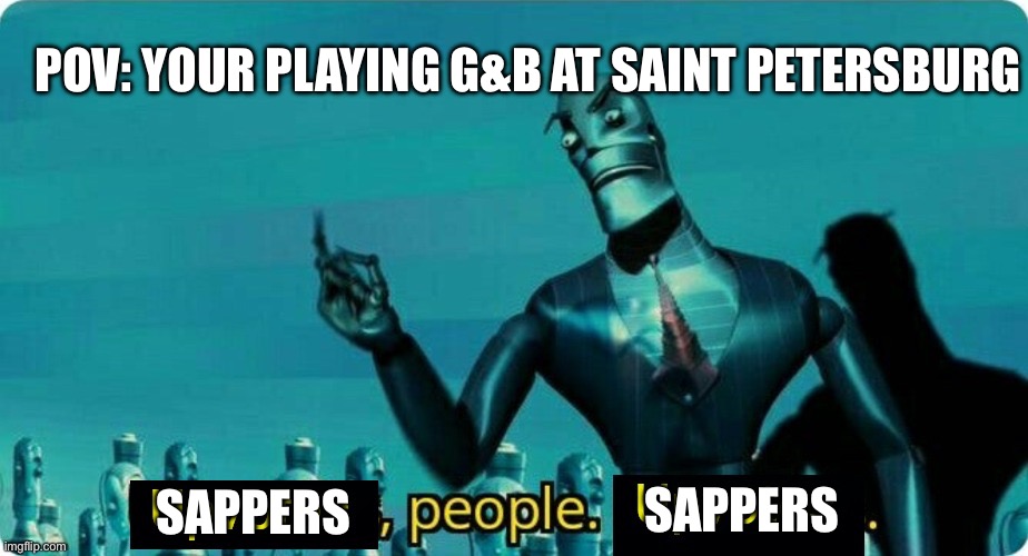 G&b moments | POV: your playing g&b at Saint Petersburg; Sappers; Sappers | image tagged in upvotes people upvotes | made w/ Imgflip meme maker