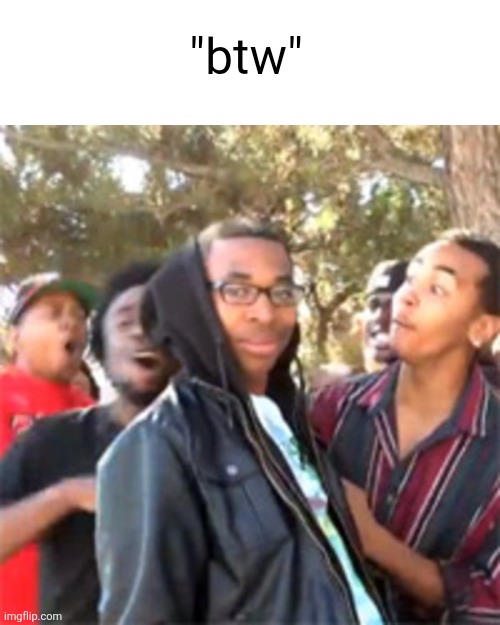 "btw" | image tagged in black boy roast | made w/ Imgflip meme maker