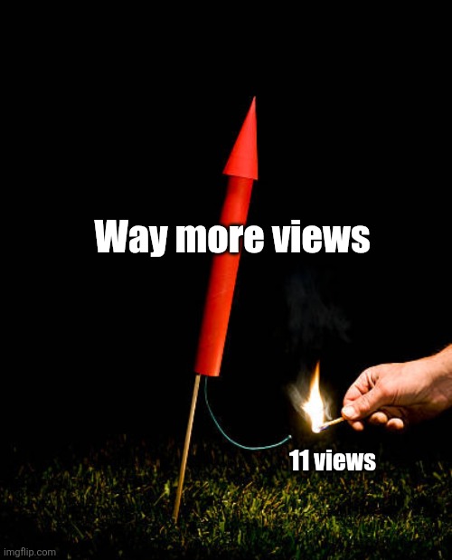 11 views Way more views | made w/ Imgflip meme maker