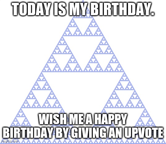 sierpinski triangle | today is my birthday. wish me a happy birthday by giving an upvote | image tagged in sierpinski triangle | made w/ Imgflip meme maker
