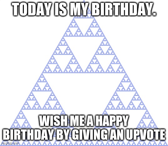 sierpinski triangle | today is my birthday. wish me a happy birthday by giving an upvote | image tagged in sierpinski triangle | made w/ Imgflip meme maker