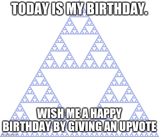 sierpinski triangle | today is my birthday. wish me a happy birthday by giving an upvote | image tagged in sierpinski triangle | made w/ Imgflip meme maker