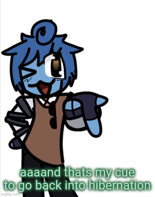 bleugh | aaaand thats my cue to go back into hibernation | image tagged in bleugh | made w/ Imgflip meme maker