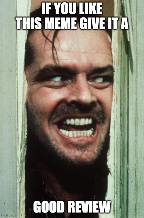 Here's Johnny Meme | if you like this meme give it a; good review | image tagged in memes,here's johnny | made w/ Imgflip meme maker