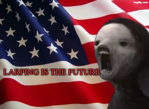 void lazy but patriotic | LARPING IS THE FUTURE | image tagged in void lazy but patriotic | made w/ Imgflip meme maker