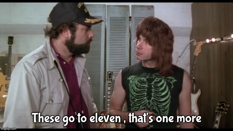 These go to eleven , that's one more | image tagged in these go to eleven | made w/ Imgflip meme maker