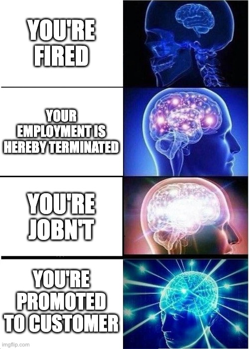 Expanding Brain Meme | You're fired; Your employment is hereby terminated; You're Jobn't; You're promoted to customer | image tagged in memes,expanding brain | made w/ Imgflip meme maker