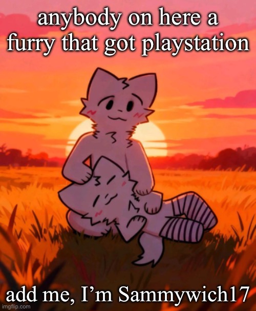 hmu | anybody on here a furry that got playstation; add me, I’m Sammywich17 | made w/ Imgflip meme maker