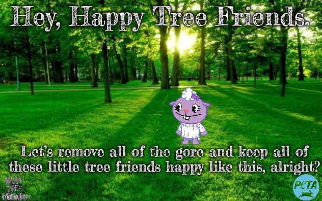 The very first Happy Tree Friends-themed PETA advertisement. | Hey, Happy Tree Friends. Let’s remove all of the gore and keep all of these little tree friends happy like this, alright? | image tagged in landscape,peta,happy tree friends | made w/ Imgflip meme maker