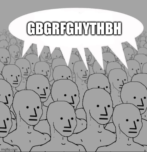 NPC Groupthink | Gbgrfghythbh | image tagged in npc groupthink | made w/ Imgflip meme maker