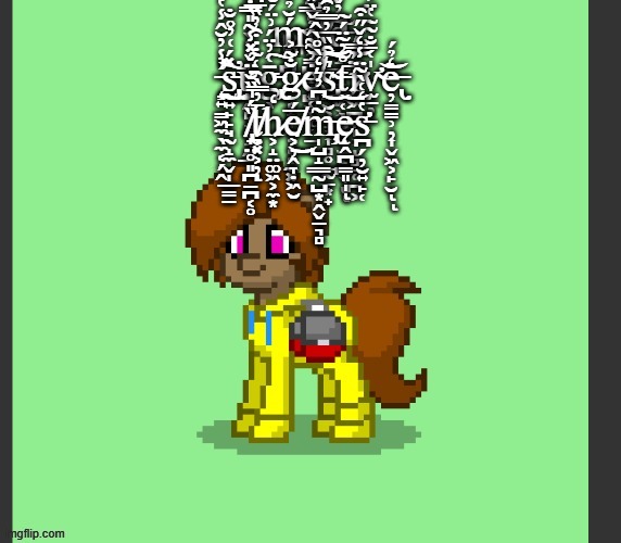 Kit in Pony Town | ḿ̴̗̣̪̆̉͋̃͊͊͂̀͒̿́́i̷̗̳̺̝͔̺̮̣̒̿̋̅͛͌̍́̀̿̄̈́ͅl̸̡̄̋͋̀̑͘͘͠d̶̳̝̲̙̳͇͖̹̓̌ ̵̧̛̛̛̘͍̳͖̼̖̼͔̗̭͗̾̓̆̂̾̔̉̚͘̕͜͜͠s̵̡̢̰͍̙̙̘̰̝̼̬̩̲̳̱̽́͑̓̊̐̕ủ̵̹̭̻̘̻̘̯̲̉̾̀ḡ̵̢̡̖͑̓̈́͗̈́̐͠g̷͔̟̩̰̦͔͔̼͓̐͂͐ę̸̛̜͔͚̜̠̇̓͌̂̉̌̀̽̃̏͛̅͗͝s̴̡̳̮͕̝̖͎̻̥̲̰̱͙̟͛͒̏̅̓̿̉̑͐̐̍͝͝͠t̶͔̜̖̮͈̼̮̝̪̖̊̓̃̈́̃ͅͅį̷̢͖̪̟̞̹̝̻̲̜̪͕̅̈́̿́͝v̴̛̫̠̦̍͑̄̐͂̃̔̈́̏̽͘͝e̶̢̦̳̳̹̦͎̬͖͕̙̮̒̉́ͅͅ ̸̢̟̤̥͈̪̱̪͔̥̏́̍̏̐̈̌̽̾͂̎̿͒̅̓t̸̞͓͕̦̄̓̿̀̑͑̃̇̇͒̓̏̅̚ͅh̷͕̝̤͚͖͕̼͙̒e̸͕̦̭̞̣͖̮̅́͜m̶̧̢̩̺̝͇̰̺͙̭̬̠͉̻͂̇͆̓͛̒̀̊̀̂͝ę̵̭̪̳͈̩͝ͅs̵̛̛̪̗̦̮͍̙̜̔̒͑̀͂̈̾̒̌̋͒ | image tagged in kit in pony town | made w/ Imgflip meme maker