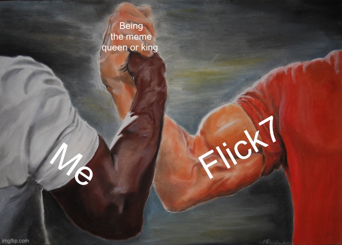 Epic Handshake | Being the meme queen or king; Flick7; Me | image tagged in memes,epic handshake | made w/ Imgflip meme maker