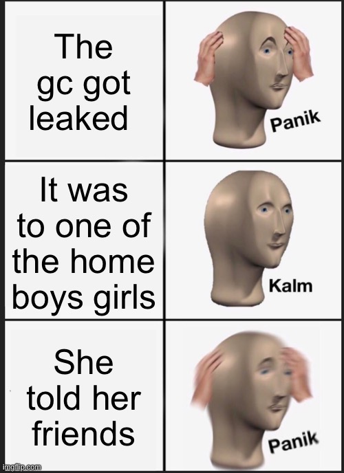 Panik Kalm Panik Meme | The gc got leaked; It was to one of the home boys girls; She told her friends | image tagged in memes,panik kalm panik | made w/ Imgflip meme maker