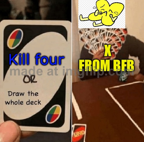 X And Two play UNO | X from BFB; Kill four | image tagged in uno draw the whole deck | made w/ Imgflip meme maker