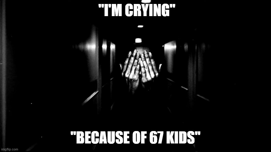 he is crying (so sad) | "i'm crying"; "because of 67 kids" | image tagged in phase 31 | made w/ Imgflip meme maker