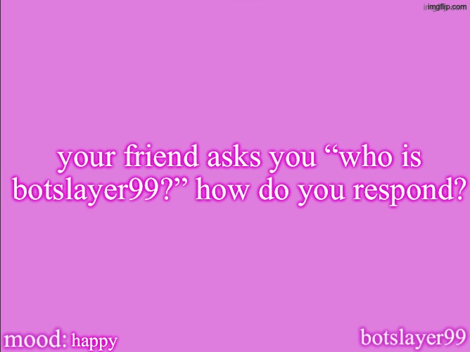 botslayer announcement temp v2 | your friend asks you “who is botslayer99?” how do you respond? happy | image tagged in botslayer announcement temp v2 | made w/ Imgflip meme maker