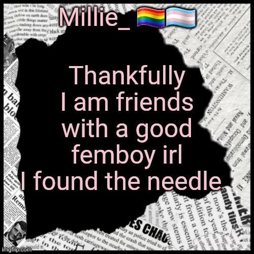 He's cool, mid asf music taste, but cool | Thankfully I am friends with a good femboy irl
I found the needle | image tagged in millie's pride month announcement template | made w/ Imgflip meme maker