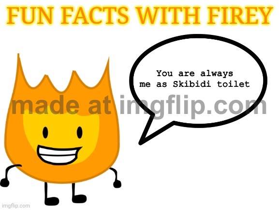 Fun Fact With Firey oneeee | You are always me as Skibidi toilet | image tagged in fun facts with firey | made w/ Imgflip meme maker