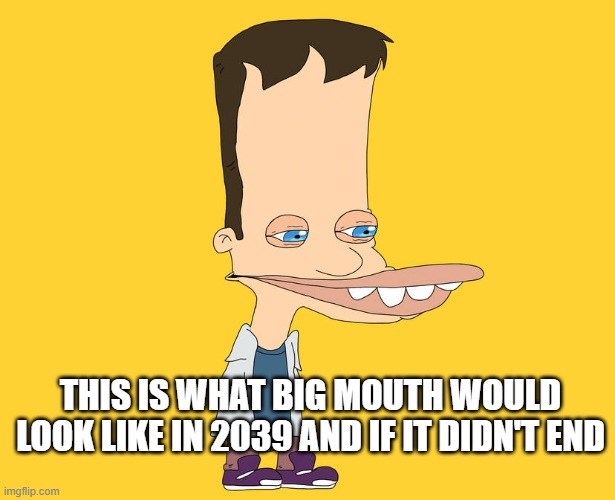Big Mouth in 2039 | This is what Big mouth would look like in 2039 and if it didn't end | image tagged in big mouth in 2039,big mouth | made w/ Imgflip meme maker