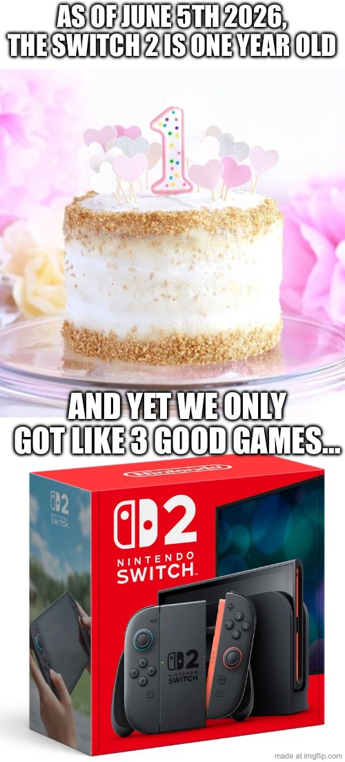trash first year | as of june 5th 2026, the switch 2 is one year old; and yet we only got like 3 good games… | image tagged in switch 2,funny,memes,gaming,one year old,nintendo | made w/ Imgflip meme maker