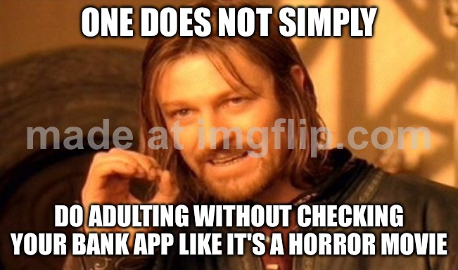 ONE DOES NOT SIMPLY; DO ADULTING WITHOUT CHECKING YOUR BANK APP LIKE IT'S A HORROR MOVIE | ONE DOES NOT SIMPLY; DO ADULTING WITHOUT CHECKING YOUR BANK APP LIKE IT'S A HORROR MOVIE | image tagged in memes,one does not simply,adulting,bank account,horror movie,existentialism | made w/ Imgflip meme maker