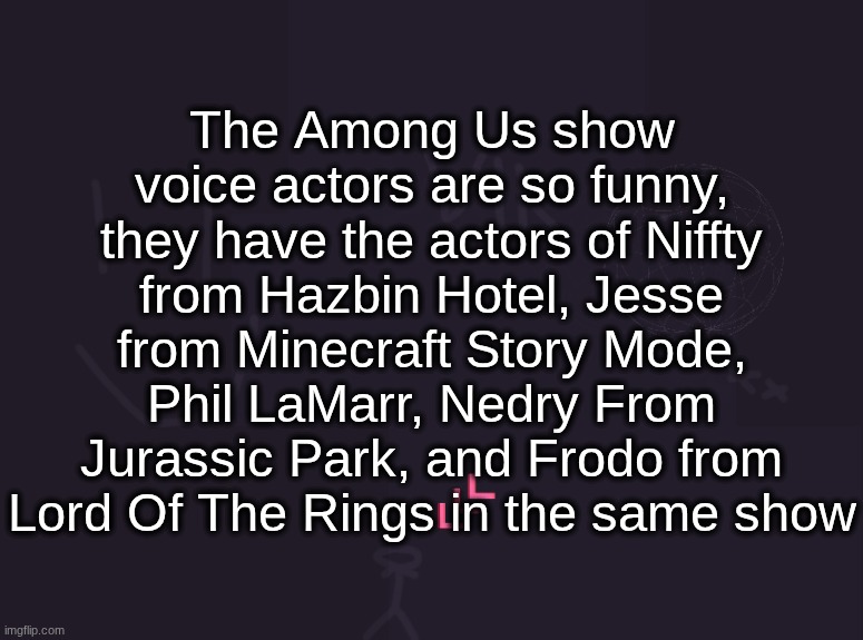 Phil LaMarr | The Among Us show voice actors are so funny, they have the actors of Niffty from Hazbin Hotel, Jesse from Minecraft Story Mode, Phil LaMarr, Nedry From Jurassic Park, and Frodo from Lord Of The Rings in the same show | image tagged in vik's image | made w/ Imgflip meme maker
