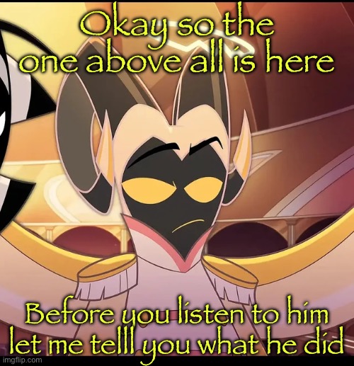 Check comms | Okay so the one above all is here; Before you listen to him let me telll you what he did | image tagged in abel is not amused | made w/ Imgflip meme maker