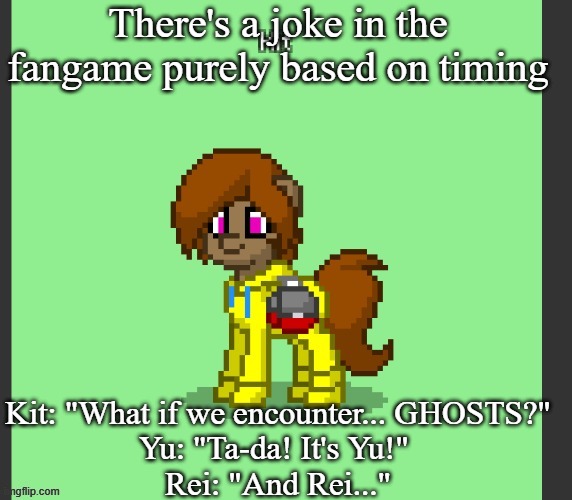 Kit in Pony Town | There's a joke in the fangame purely based on timing; Kit: "What if we encounter... GHOSTS?"
Yu: "Ta-da! It's Yu!" 
Rei: "And Rei..." | image tagged in kit in pony town | made w/ Imgflip meme maker