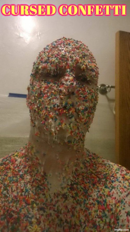 Cursed Confetti | Cursed Confetti | image tagged in cursed images,confetti,creepy guy,what a terrible day to have eyes,unsee juice,dude wtf | made w/ Imgflip meme maker