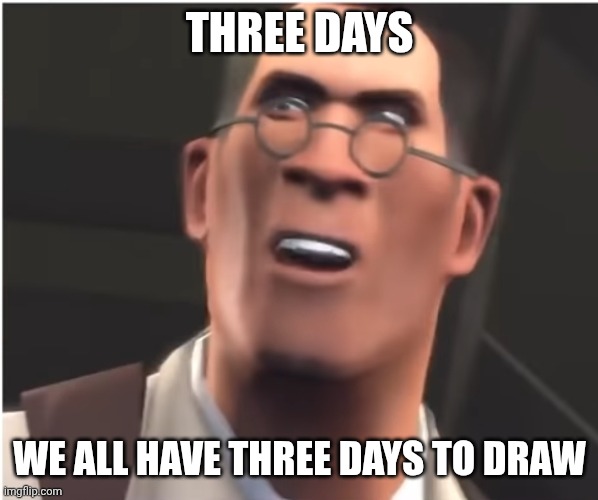 Medic three days to live | Three days; We all have three days to draw | image tagged in medic three days to live | made w/ Imgflip meme maker