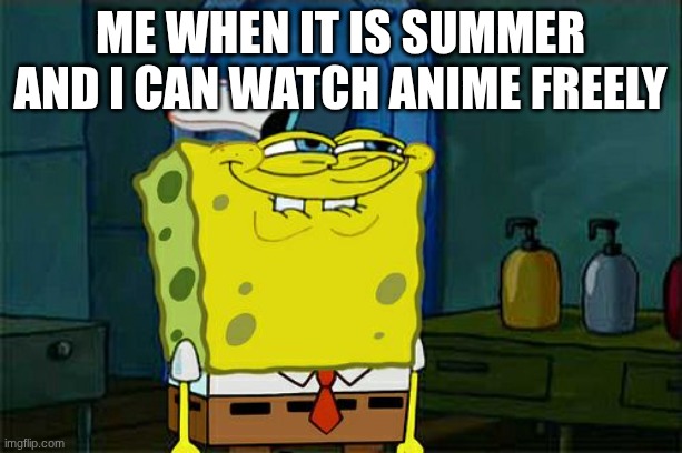 SUMMER | me when it is summer and I can watch anime freely | image tagged in memes,don't you squidward,anime | made w/ Imgflip meme maker