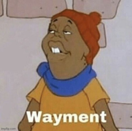 image tagged in wayment meme | made w/ Imgflip meme maker