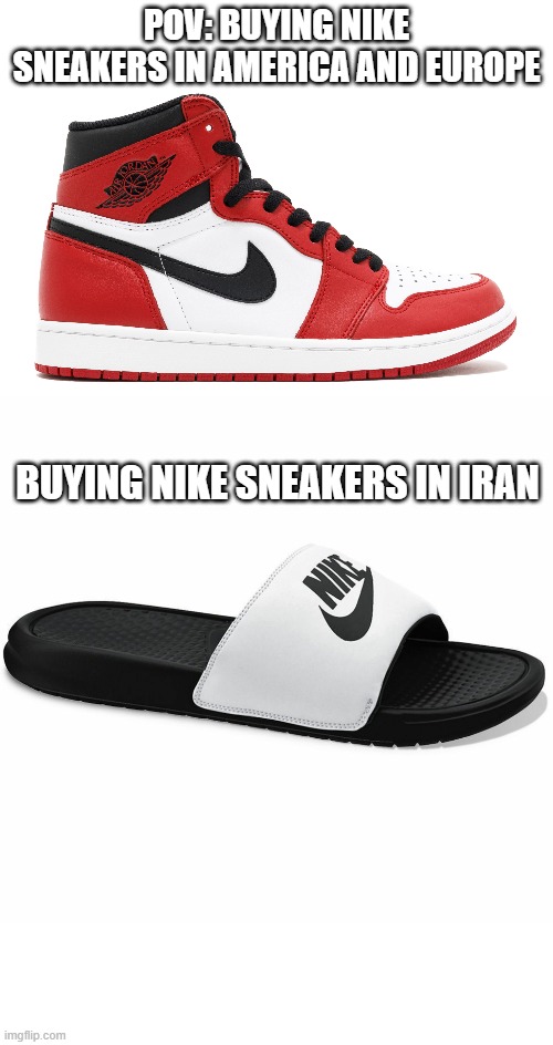 Buying nike in a poor country like ours | Pov: Buying Nike Sneakers in america and europe; Buying nike sneakers in iran | image tagged in iran,poor people,slippers,nike,america,europe | made w/ Imgflip meme maker