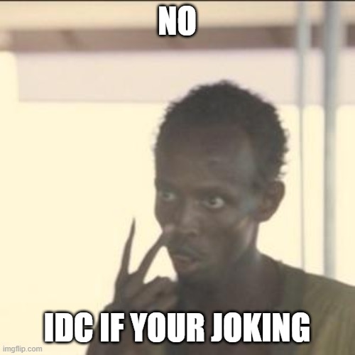 NO IDC IF YOUR JOKING | image tagged in memes,look at me | made w/ Imgflip meme maker