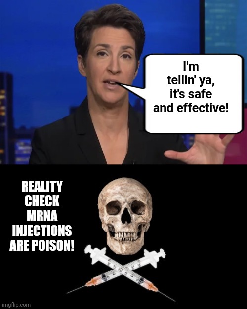 I'm tellin' ya, it's safe and effective! Reality
Check
MRNA injections are poison! | image tagged in madcow guy tellin ya lies,vaxx deaths | made w/ Imgflip meme maker