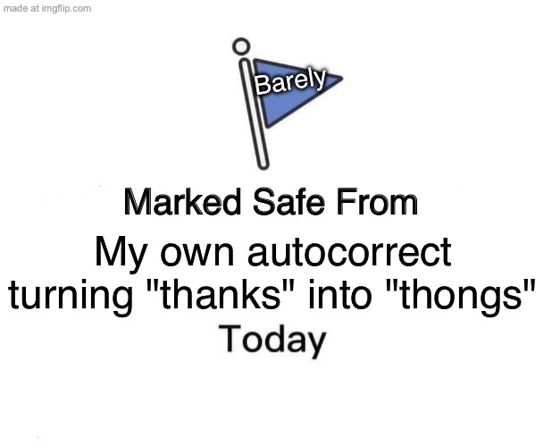 My own autocorrect turning "thanks" into "thongs" | Barely; My own autocorrect turning "thanks" into "thongs" | image tagged in memes,marked safe from,thong,thanks,autocorrect,spelling error | made w/ Imgflip meme maker
