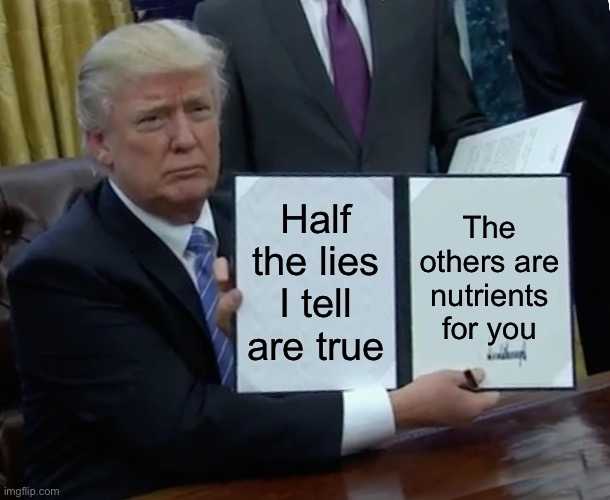 Trump Bill Signing Meme | The others are nutrients for you; Half the lies I tell are true | image tagged in memes,trump bill signing | made w/ Imgflip meme maker