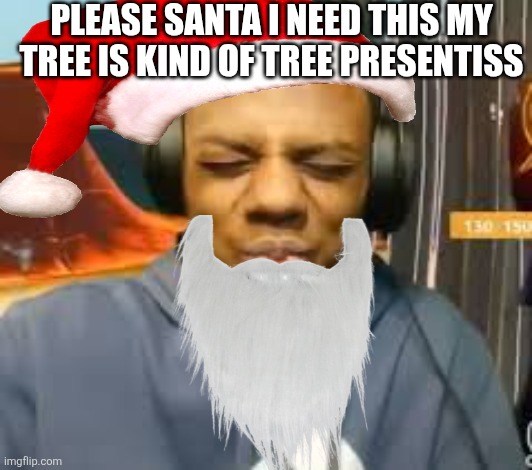 my mom is kinda homeless | Please Santa I need this my tree is kind of tree presentiss | image tagged in my mom is kinda homeless | made w/ Imgflip meme maker