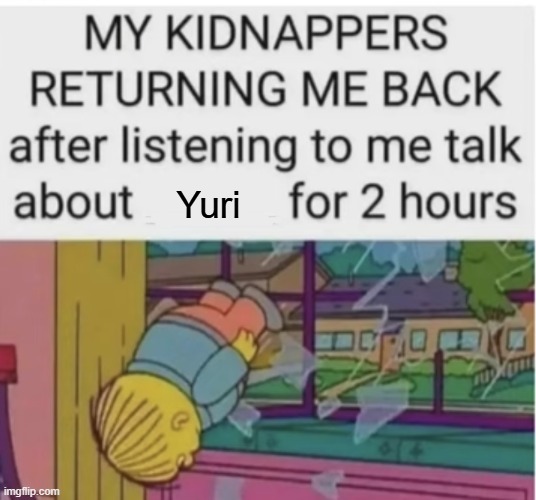 My kidnappers returning me after I talk about ___ for 2 hours | Yuri | image tagged in my kidnappers returning me after i talk about ___ for 2 hours | made w/ Imgflip meme maker