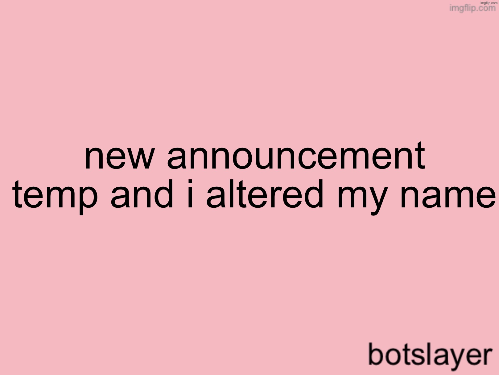 botslayer announcement temp v3 | new announcement temp and i altered my name | image tagged in botslayer announcement temp v3 | made w/ Imgflip meme maker