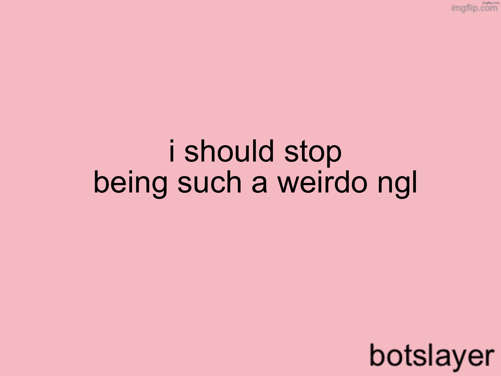 i will still be a femboy but i will definitely tone down what i post | i should stop being such a weirdo ngl | image tagged in botslayer announcement temp v3 | made w/ Imgflip meme maker
