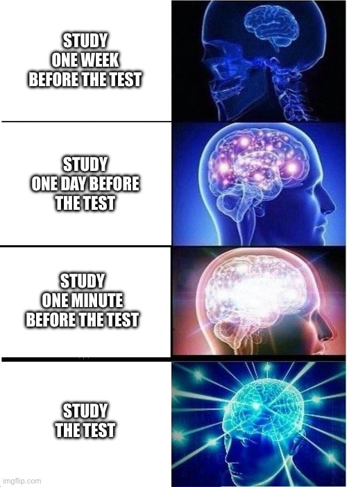 Expanding Brain | Study one week before the test; Study one day before the test; Study one minute before the test; Study the test | image tagged in memes,expanding brain,test | made w/ Imgflip meme maker