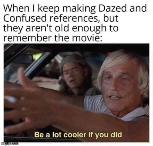 Alright, alright, alright... | image tagged in dazed and confused,that 70's movie,stoner,comedy,gen x | made w/ Imgflip meme maker