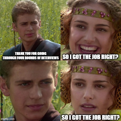 so I got the job right? | Thank you for going through four rounds of interviews; so I got the job right? so I got the job right? | image tagged in anakin padme 4 panel,funny,interviews,job interview,job market | made w/ Imgflip meme maker