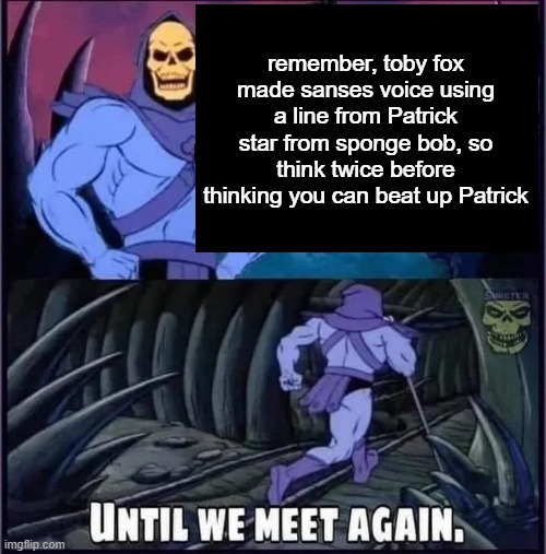 sans | remember, toby fox made sanses voice using a line from Patrick star from sponge bob, so think twice before thinking you can beat up Patrick | image tagged in until we meet again | made w/ Imgflip meme maker